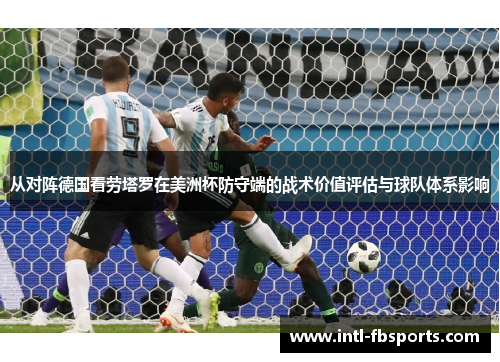 从对阵德国看劳塔罗在美洲杯防守端的战术价值评估与球队体系影响 从对阵德国看劳塔罗在美洲杯防守端的战术价值评估与球队体系影响