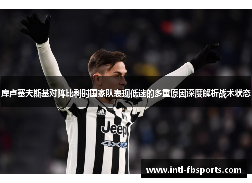 库卢塞夫斯基对阵比利时国家队表现低迷的多重原因深度解析战术状态