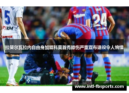 拉斐尔瓦拉内自由身加盟科莫首秀膝伤严重宣布退役令人惋惜