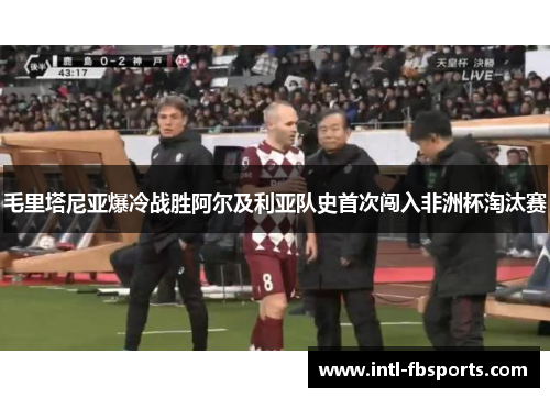 毛里塔尼亚爆冷战胜阿尔及利亚队史首次闯入非洲杯淘汰赛