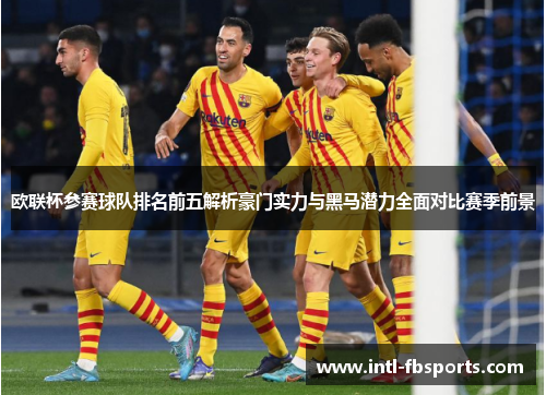 欧联杯参赛球队排名前五解析豪门实力与黑马潜力全面对比赛季前景 欧联杯参赛球队排名前五解析豪门实力与黑马潜力全面对比赛季前景