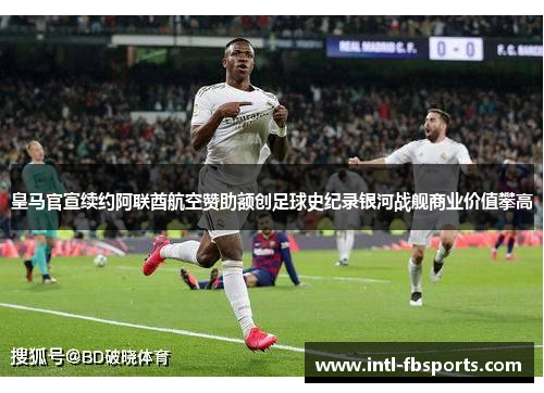 皇马官宣续约阿联酋航空赞助额创足球史纪录银河战舰商业价值攀高