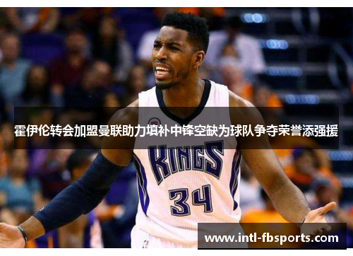 霍伊伦转会加盟曼联助力填补中锋空缺为球队争夺荣誉添强援