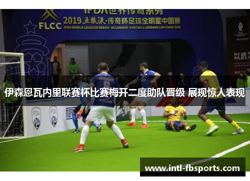 伊森恩瓦内里联赛杯比赛梅开二度助队晋级 展现惊人表现