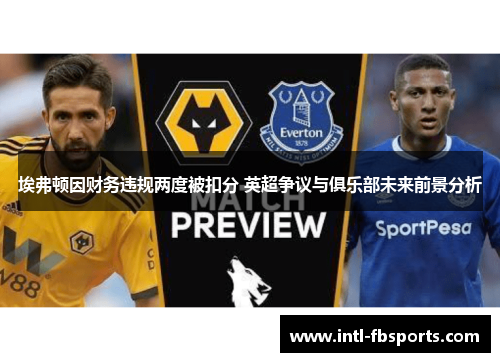 埃弗顿因财务违规两度被扣分 英超争议与俱乐部未来前景分析