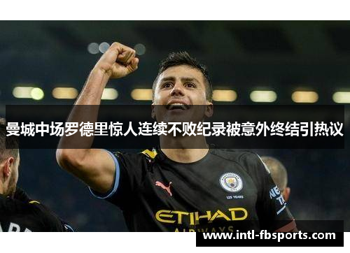 曼城中场罗德里惊人连续不败纪录被意外终结引热议