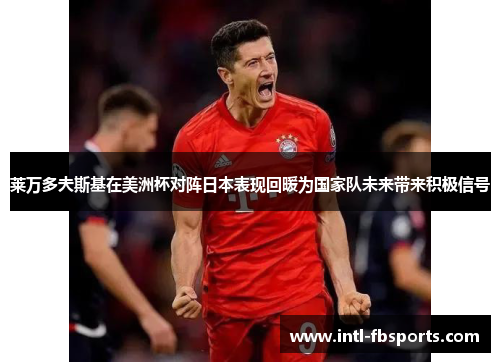 莱万多夫斯基在美洲杯对阵日本表现回暖为国家队未来带来积极信号